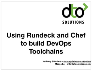 Using Rundeck and Chef
    to build DevOps
       Toolchains
          Anthony Shortland - anthony@dtosolutions.com
                     Moses Lei - mlei@dtosolutions.com
 