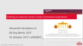 DX Day Berlin, © Alexander Kempkens, 10.2017
Creating a customer centric travel-Commerce experience
Alexander Kempkens @
DX Day Berlin, 2017
19. Oktober 2017 | #DXDM17
1
 