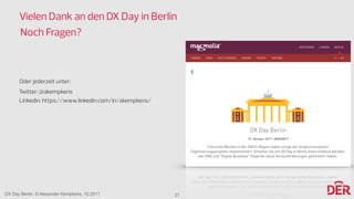 DX Day Berlin, © Alexander Kempkens, 10.2017
Vielen Dank an den DX Day in Berlin 
Noch Fragen?
Oder jederzeit unter:
Twitter: @akempkens 
Linkedin: https://www.linkedin.com/in/akempkens/
21
 