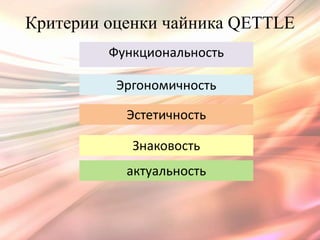Критерии оценки чайника QETTLE
         Функциональность

          Эргономичность

           Эстетичность

            Знаковость
           актуальность
 