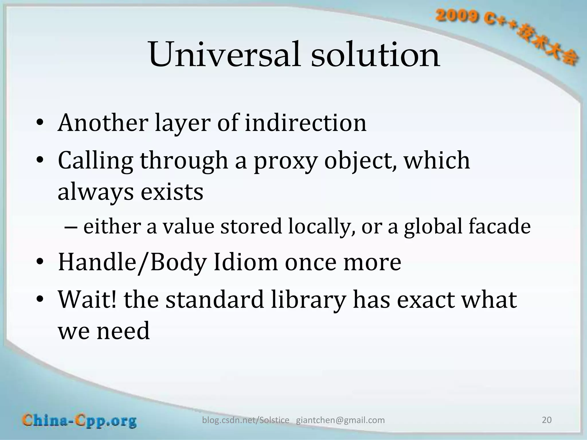 Universal solution
• Another layer of indirection
• Calling through a proxy object, which
  always exists
  – either a value stored locally, or a global facade
• Handle/Body Idiom once more
• Wait! the standard library has exact what
  we need


                 blog.csdn.net/Solstice giantchen@gmail.com   20
 