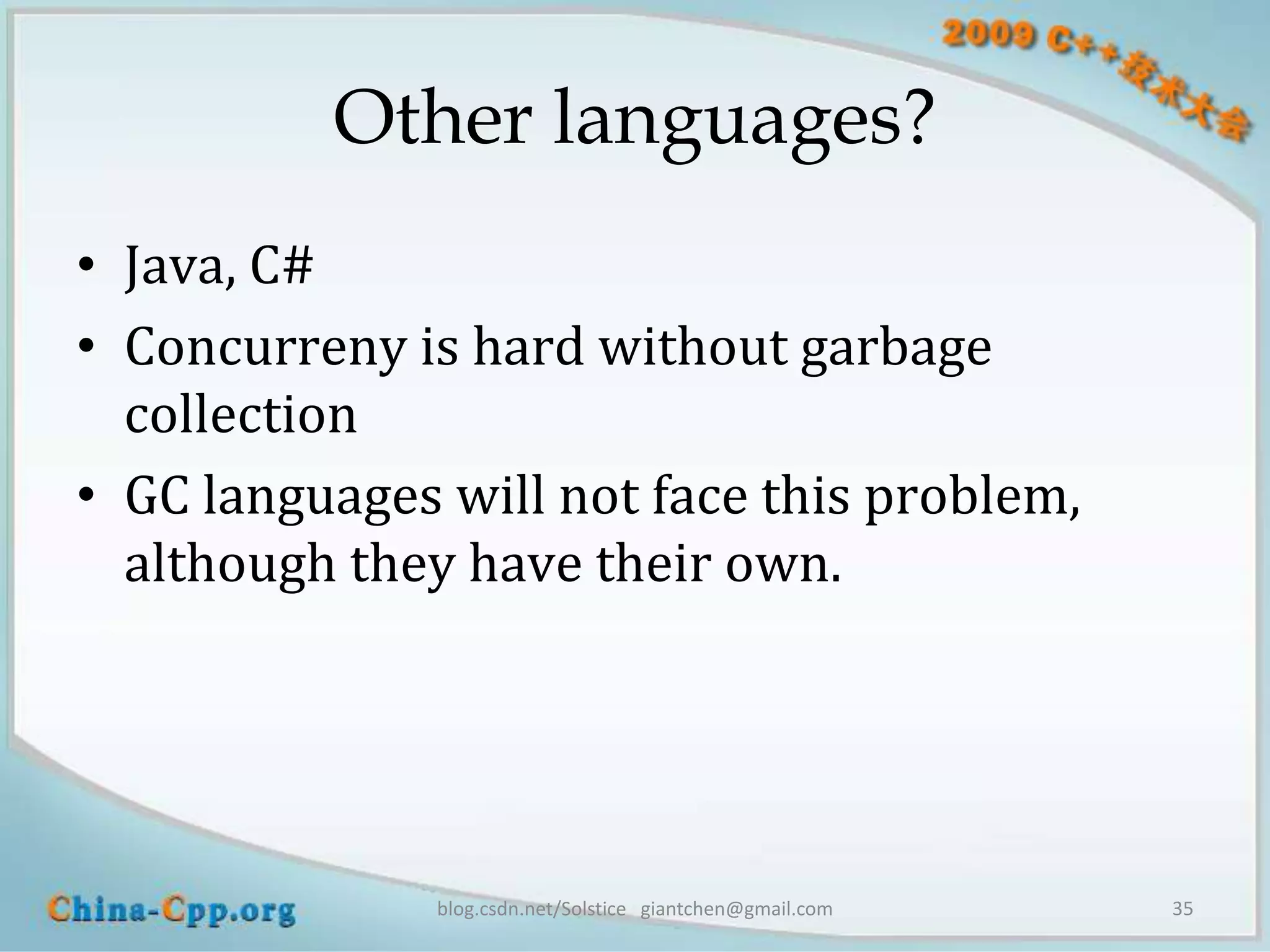 Other languages?
• Java, C#
• Concurreny is hard without garbage
  collection
• GC languages will not face this problem,
  although they have their own.




               blog.csdn.net/Solstice giantchen@gmail.com   35
 