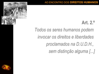 Art. 2.º Todos os seres humanos podem  invocar os direitos e liberdades  proclamados na D.U.D.H.,  sem distinção alguma [...] 