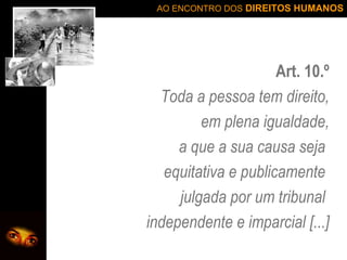 Art. 10.º Toda a pessoa tem direito, em plena igualdade, a que a sua causa seja  equitativa e publicamente  julgada por um tribunal  independente e imparcial [...] 