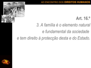 Art. 16.º 3. A família é o elemento natural e fundamental da sociedade  e tem direito à protecção desta e do Estado. 