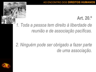 Art. 20.º 1. Toda a pessoa tem direito à liberdade de reunião e de associação pacíficas. 2. Ninguém pode ser obrigado a fazer parte de uma associação. 