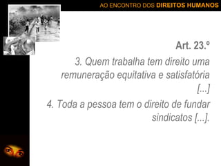 Art. 23.º 3. Quem trabalha tem direito uma remuneração equitativa e satisfatória [...] 4. Toda a pessoa tem o direito de fundar sindicatos [...]. 