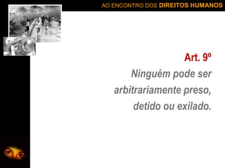 AO ENCONTRO DOS DIREITOS HUMANOS

Art. 9º
Ninguém pode ser
arbitrariamente preso,
detido ou exilado.

 