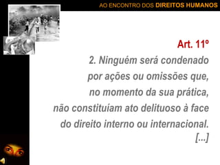 AO ENCONTRO DOS DIREITOS HUMANOS

Art. 11º
2. Ninguém será condenado
por ações ou omissões que,
no momento da sua prática,
não constituíam ato delituoso à face
do direito interno ou internacional.
[...]

 
