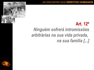 AO ENCONTRO DOS DIREITOS HUMANOS

Art. 12º
Ninguém sofrerá intromissões
arbitrárias na sua vida privada,
na sua família [...]

 