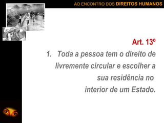 AO ENCONTRO DOS DIREITOS HUMANOS

Art. 13º
1. Toda a pessoa tem o direito de
livremente circular e escolher a
sua residência no
interior de um Estado.

 