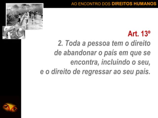 AO ENCONTRO DOS DIREITOS HUMANOS

Art. 13º
2. Toda a pessoa tem o direito
de abandonar o país em que se
encontra, incluindo o seu,
e o direito de regressar ao seu país.

 