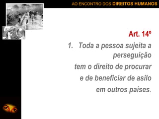 AO ENCONTRO DOS DIREITOS HUMANOS

Art. 14º
1. Toda a pessoa sujeita a
perseguição
tem o direito de procurar
e de beneficiar de asilo
em outros países.

 