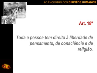 AO ENCONTRO DOS DIREITOS HUMANOS

Art. 18º
Toda a pessoa tem direito à liberdade de
pensamento, de consciência e de
religião.

 