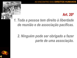 AO ENCONTRO DOS DIREITOS HUMANOS

Art. 20º
1. Toda a pessoa tem direito à liberdade
de reunião e de associação pacíficas.
2. Ninguém pode ser obrigado a fazer
parte de uma associação.

 