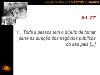 AO ENCONTRO DOS DIREITOS HUMANOS

Art. 21º
1. Toda a pessoa tem o direito de tomar
parte na direção dos negócios públicos
do seu país [...]

 
