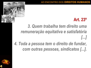 AO ENCONTRO DOS DIREITOS HUMANOS

Art. 23º
3. Quem trabalha tem direito uma
remuneração equitativa e satisfatória
[...]
4. Toda a pessoa tem o direito de fundar,
com outras pessoas, sindicatos [...].

 