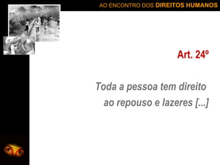 AO ENCONTRO DOS DIREITOS HUMANOS

Art. 24º
Toda a pessoa tem direito
ao repouso e lazeres [...]

 