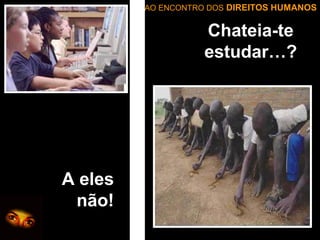 AO ENCONTRO DOS DIREITOS HUMANOS

Chateia-te
estudar…?

A eles
não!

 
