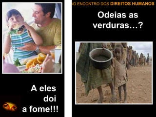 AO ENCONTRO DOS DIREITOS HUMANOS

Odeias as
verduras…?

A eles
doi
a fome!!!

 