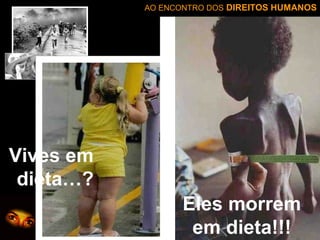AO ENCONTRO DOS DIREITOS HUMANOS

Vives em
dieta…?
Eles morrem
em dieta!!!

 