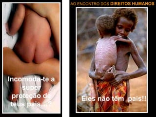 AO ENCONTRO DOS DIREITOS HUMANOS

Incomoda-te a
super
proteção de
teus pais…?

Eles não têm pais!!

 