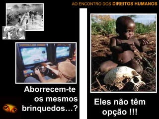 AO ENCONTRO DOS DIREITOS HUMANOS

Aborrecem-te
os mesmos
brinquedos…?

Eles não têm
opção !!!

 