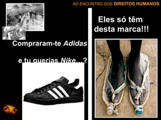 AO ENCONTRO DOS DIREITOS HUMANOS

Eles só têm
desta marca!!!
Compraram-te Adidas
e tu querias Nike…?

 