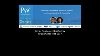 Xavier Naudeau et Raphaël Ly
Performance Web 2017
 
