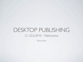 DESKTOP PUBLISHING
   21.-22.6.2010 – Kijitonyama
            Marko Teräs
 