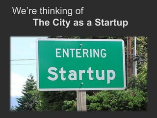 We’re thinking of
    The City as a Startup
 