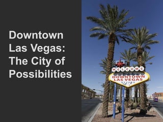 Downtown
Las Vegas:
The City of
Possibilities
 