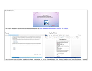 En la actividad 3. 
Los grupos de trabajo encontrarán un cuestionario tomado de http://www.educandojuntos.cl/dms/doc_3713.html 
Fuente: Prueba (Vista): 
Los resultados de dicha prueba se socializarán y se fortalecerán los vacíos conceptuales de cada grupo de trabajo, de la mano del docente y con los 
 