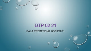 DTP 02 21
SALA PRESENCIAL 08/03/2021
 