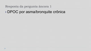 Resposta da pergunta âncora 1
 DPOC por asma/bronquite crônica
 