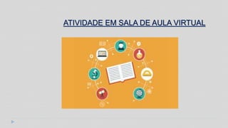 ATIVIDADE EM SALA DE AULA VIRTUAL
 