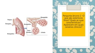 Pergunta âncora 2 -O
que são estertores
finos? Quais as suas
características?
Aparecem em quais
cenários clínicos?
 