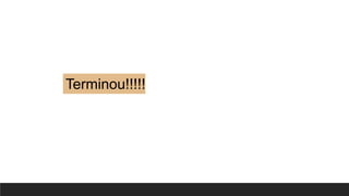 Terminou!!!!!
 