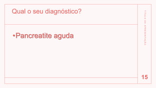 Qual o seu diagnóstico?
•Pancreatite aguda
T
Í
T
U
L
O
D
A
A
P
R
E
S
E
N
T
A
Ç
Ã
O
15
 