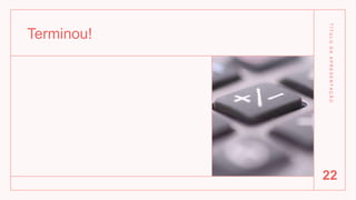 Terminou!
T
Í
T
U
L
O
D
A
A
P
R
E
S
E
N
T
A
Ç
Ã
O
22
 