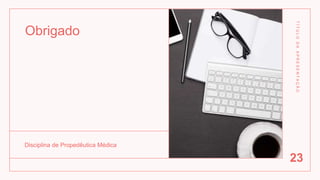 Obrigado
Disciplina de Propedêutica Médica
T
Í
T
U
L
O
D
A
A
P
R
E
S
E
N
T
A
Ç
Ã
O
23
 