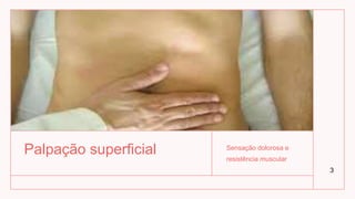 Palpação superficial Sensação dolorosa e
resistência muscular
3
 