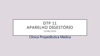 DTP 11
APARELHO DIGESTÓRIO
12/08//2019
Clínica Propedêutica Médica
 