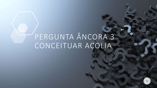 PERGUNTA ÂNCORA 3
CONCEITUAR ACOLIA
11
 