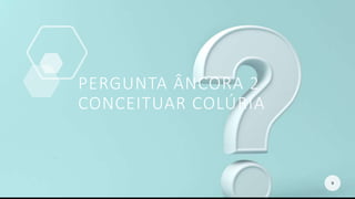 PERGUNTA ÂNCORA 2
CONCEITUAR COLÚRIA
9
 