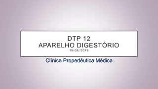 DTP 12
APARELHO DIGESTÓRIO
19/08//2019
Clínica Propedêutica Médica
 