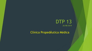 DTP 13
26/08/2019
Clínica Propedêutica Médica
 