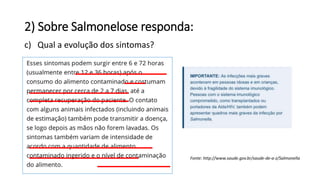 2) Sobre Salmonelose responda:
c) Qual a evolução dos sintomas?
Fonte: http://www.saude.gov.br/saude-de-a-z/Salmonella
 
