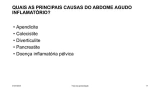 QUAIS AS PRINCIPAIS CAUSAS DO ABDOME AGUDO
INFLAMATÓRIO?
• Apendicite
• Colecistite
• Diverticulite
• Pancreatite
• Doença inflamatória pélvica
01/07/20XX Título da apresentação 17
 