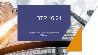DTP 16 21
Disciplina de Clínica Propedêutica
Médica
 